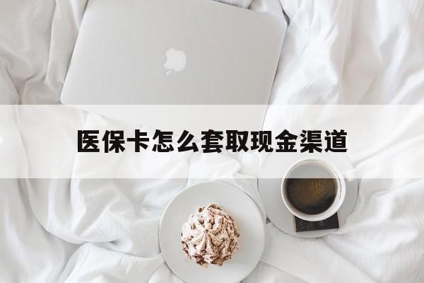 弥勒最新医保卡怎么套取现金渠道方法分析(最方便真实的弥勒医保卡怎么套取现金渠道里的钱方法)