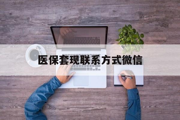 弥勒最新医保套现联系方式微信方法分析(最方便真实的弥勒医保卡提现套取微信方法)