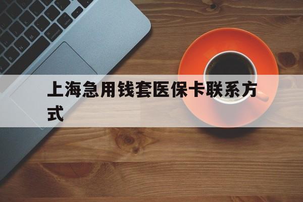 弥勒最新上海急用钱套医保卡联系方式方法分析(最方便真实的弥勒上海医保卡能套现的地方吗电话方法)