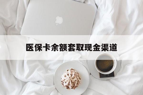 弥勒最新医保卡余额套取现金渠道方法分析(最方便真实的弥勒医保卡余额套取现金渠道有哪些方法)