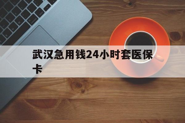弥勒最新武汉急用钱24小时套医保卡方法分析(最方便真实的弥勒急用钱24小时套医保中介方法)