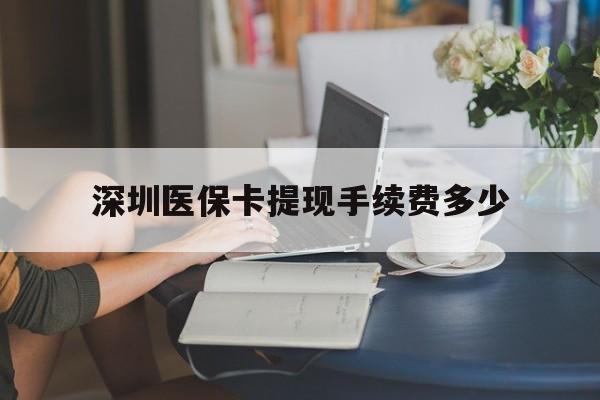 弥勒最新深圳医保卡提现手续费多少方法分析(最方便真实的弥勒深圳医保卡提现龙华吧方法)