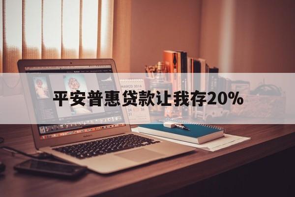 弥勒最新平安普惠贷款让我存20%方法分析(最方便真实的弥勒平安普惠贷款需要存钱吗方法)