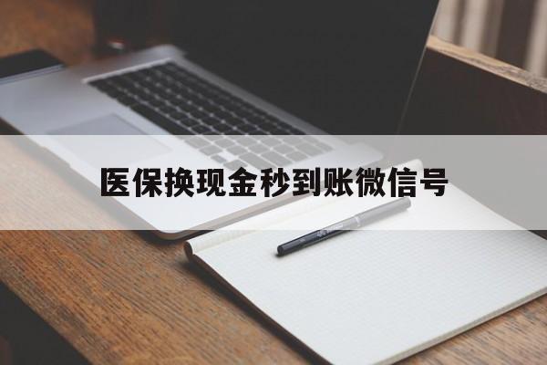 弥勒最新医保换现金秒到账微信号方法分析(最方便真实的弥勒医保换现金秒到账微信号是真的吗方法)
