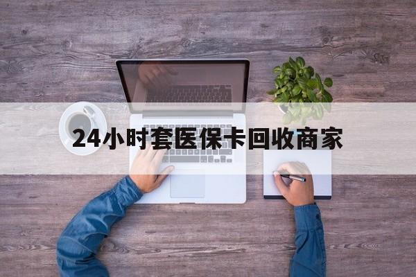 弥勒最新24小时套医保卡回收商家方法分析(最方便真实的弥勒医保取现24小时微信方法)