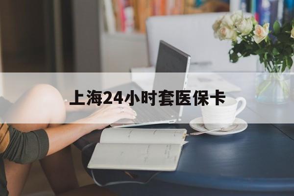 弥勒最新上海24小时套医保卡方法分析(最方便真实的弥勒上海医保卡套取现金操作2020方法)